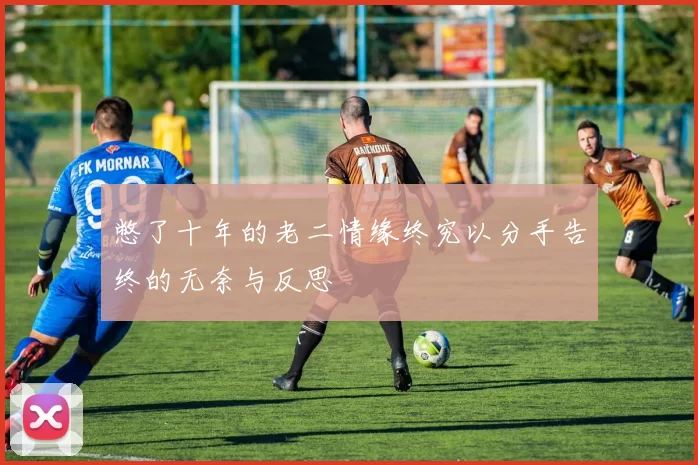 憋了十年的老二情缘终究以分手告终的无奈与反思