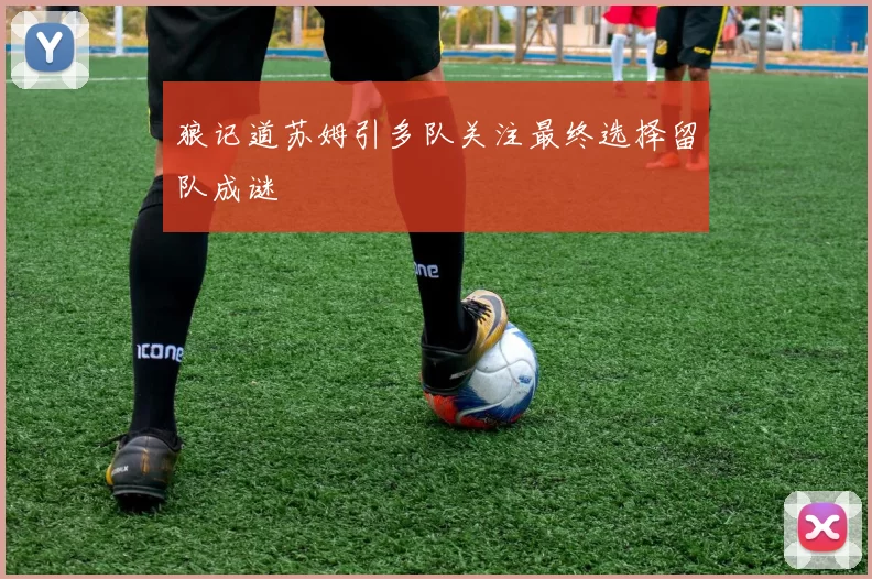 狼记道苏姆引多队关注最终选择留队成谜