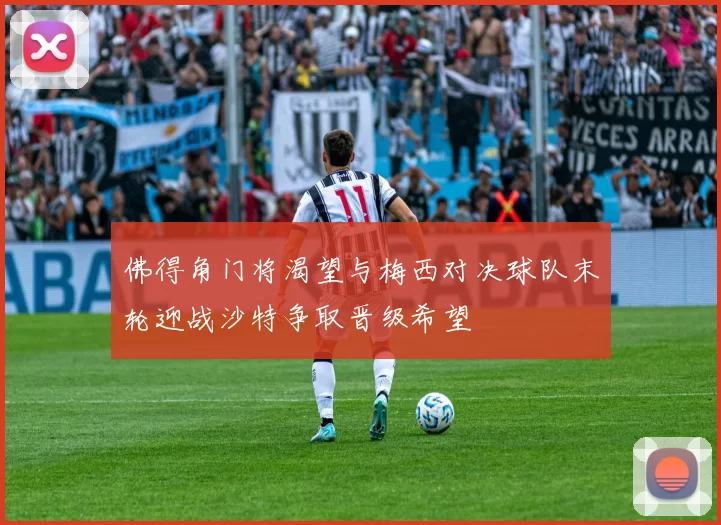 佛得角门将渴望与梅西对决球队末轮迎战沙特争取晋级希望